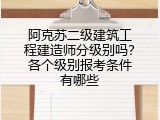 阿克苏二级建筑工程建造师分级别吗？各个级别报考条件有哪些