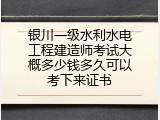 银川一级水利水电工程建造师考试大概多少钱多久可以考下来证书