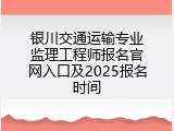 银川交通运输专业监理工程师报名官网入口及2025报名时间