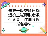 来宾一级交通运输造价工程师报考条件速查，详细分析报名要求