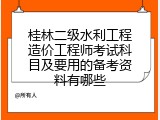 桂林二级水利工程造价工程师考试科目及要用的备考资料有哪些