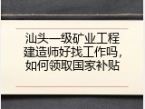 汕头一级矿业工程建造师好找工作吗，如何领取国家补贴