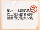 衡水土木建筑总监理工程师报名和考试费用分别多少钱