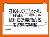 呼伦贝尔二级水利工程造价工程师考试科目及要用的备考资料有哪些