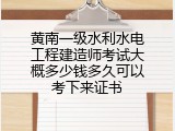 黄南一级水利水电工程建造师考试大概多少钱多久可以考下来证书