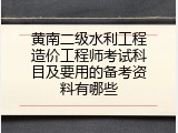 黄南二级水利工程造价工程师考试科目及要用的备考资料有哪些