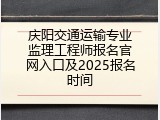 庆阳交通运输专业监理工程师报名官网入口及2025报名时间