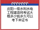 庆阳一级水利水电工程建造师考试大概多少钱多久可以考下来证书