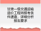 甘肃一级交通运输造价工程师报考条件速查，详细分析报名要求