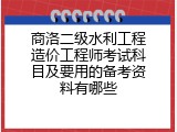 商洛二级水利工程造价工程师考试科目及要用的备考资料有哪些