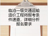临沧一级交通运输造价工程师报考条件速查，详细分析报名要求