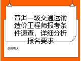 普洱一级交通运输造价工程师报考条件速查，详细分析报名要求