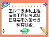 三沙二级水利工程造价工程师考试科目及要用的备考资料有哪些