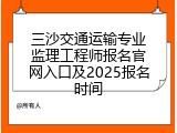 三沙交通运输专业监理工程师报名官网入口及2025报名时间