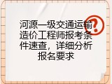 河源一级交通运输造价工程师报考条件速查，详细分析报名要求