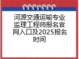 河源交通运输专业监理工程师报名官网入口及2025报名时间