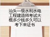 汕头一级水利水电工程建造师考试大概多少钱多久可以考下来证书