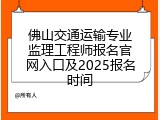 佛山交通运输专业监理工程师报名官网入口及2025报名时间