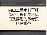佛山二级水利工程造价工程师考试科目及要用的备考资料有哪些