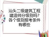汕头二级建筑工程建造师分级别吗？各个级别报考条件有哪些