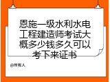 恩施一级水利水电工程建造师考试大概多少钱多久可以考下来证书