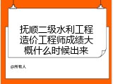 抚顺二级水利工程造价工程师成绩大概什么时候出来