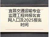 宜昌交通运输专业监理工程师报名官网入口及2025报名时间