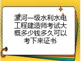 漯河一级水利水电工程建造师考试大概多少钱多久可以考下来证书
