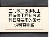 三门峡二级水利工程造价工程师考试科目及要用的备考资料有哪些