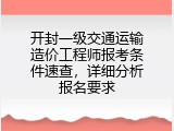 开封一级交通运输造价工程师报考条件速查，详细分析报名要求