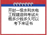 开封一级水利水电工程建造师考试大概多少钱多久可以考下来证书