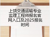 上饶交通运输专业监理工程师报名官网入口及2025报名时间