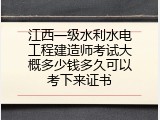江西一级水利水电工程建造师考试大概多少钱多久可以考下来证书