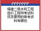 福建二级水利工程造价工程师考试科目及要用的备考资料有哪些