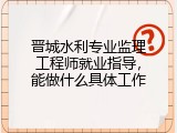 晋城水利专业监理工程师就业指导，能做什么具体工作
