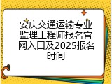 安庆交通运输专业监理工程师报名官网入口及2025报名时间