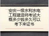 安庆一级水利水电工程建造师考试大概多少钱多久可以考下来证书