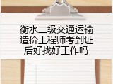 衡水二级交通运输造价工程师考到证后好找好工作吗