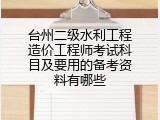 台州二级水利工程造价工程师考试科目及要用的备考资料有哪些