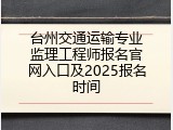 台州交通运输专业监理工程师报名官网入口及2025报名时间
