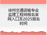 徐州交通运输专业监理工程师报名官网入口及2025报名时间