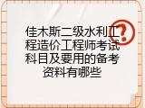 佳木斯二级水利工程造价工程师考试科目及要用的备考资料有哪些