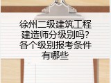 徐州二级建筑工程建造师分级别吗？各个级别报考条件有哪些