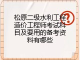 松原二级水利工程造价工程师考试科目及要用的备考资料有哪些