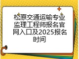 松原交通运输专业监理工程师报名官网入口及2025报名时间