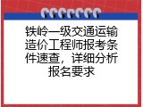 铁岭一级交通运输造价工程师报考条件速查，详细分析报名要求