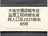 大连交通运输专业监理工程师报名官网入口及2025报名时间