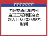 沈阳交通运输专业监理工程师报名官网入口及2025报名时间