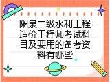 阳泉二级水利工程造价工程师考试科目及要用的备考资料有哪些