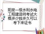 阳泉一级水利水电工程建造师考试大概多少钱多久可以考下来证书